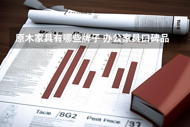 原木家具有哪些牌子 办公家具口碑品牌排行
