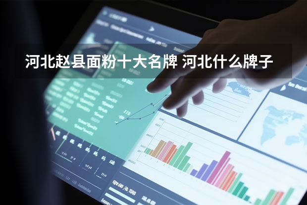 河北赵县面粉十大名牌 河北什么牌子面粉好？