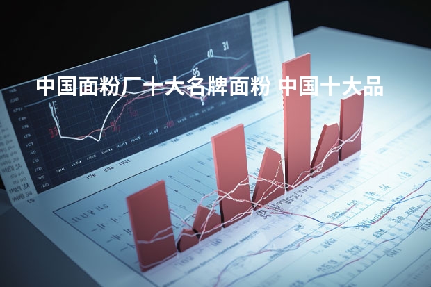 中国面粉厂十大名牌面粉 中国十大品牌面粉