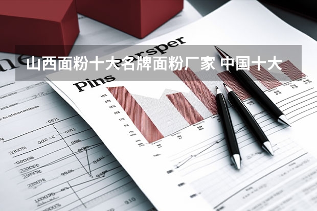 山西面粉十大名牌面粉厂家 中国十大知名面粉