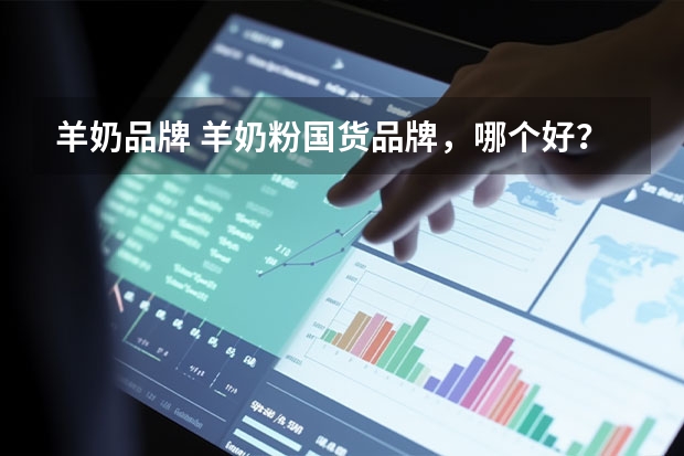羊奶品牌 羊奶粉国货品牌，哪个好？