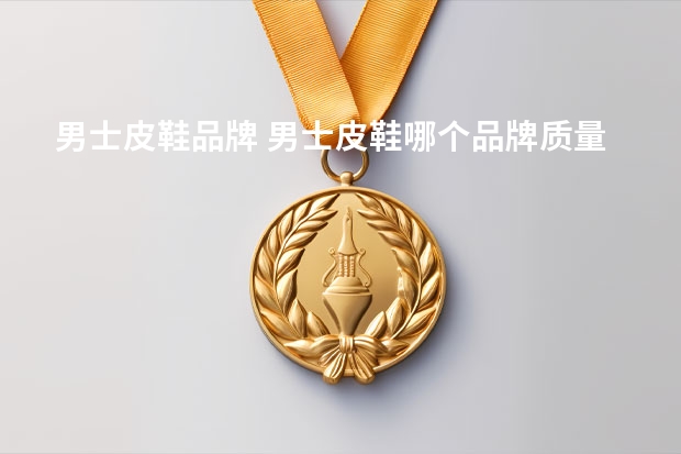 男士皮鞋品牌 男士皮鞋哪个品牌质量好