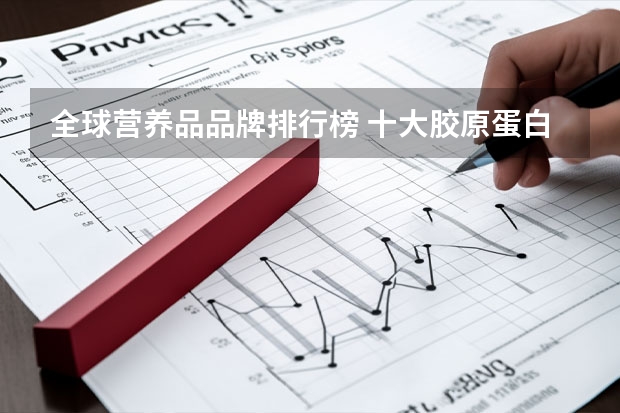 全球营养品品牌排行榜 十大胶原蛋白品牌排行榜10强