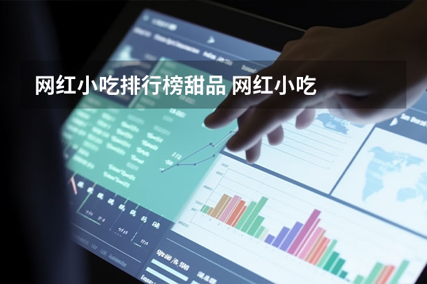 网红小吃排行榜甜品 网红小吃