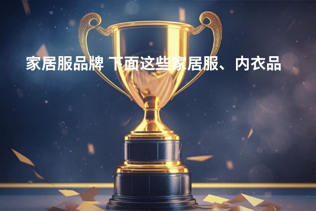 家居服品牌 下面这些家居服、内衣品牌；分成一二三线该怎么分呢？ 他们们的资料怎么样获得呢？