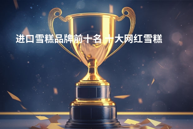 进口雪糕品牌前十名 十大网红雪糕