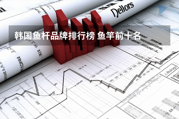 韩国鱼杆品牌排行榜 鱼竿前十名