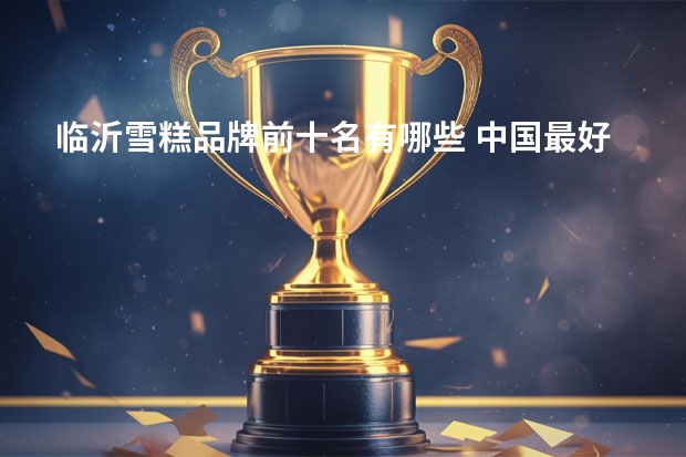 临沂雪糕品牌前十名有哪些 中国最好吃的雪糕十大排名