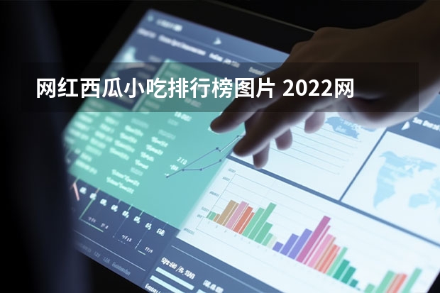 网红西瓜小吃排行榜图片 2022网红西瓜前十名