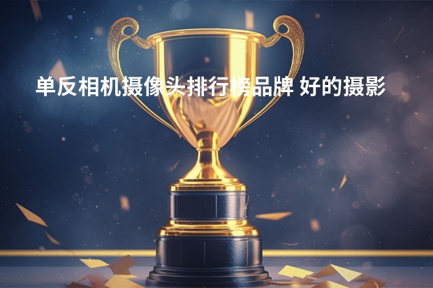 单反相机摄像头排行榜品牌 好的摄影机品牌有哪些