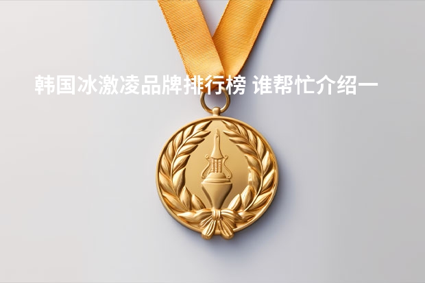 韩国冰激凌品牌排行榜 谁帮忙介绍一些高端冰淇淋品牌