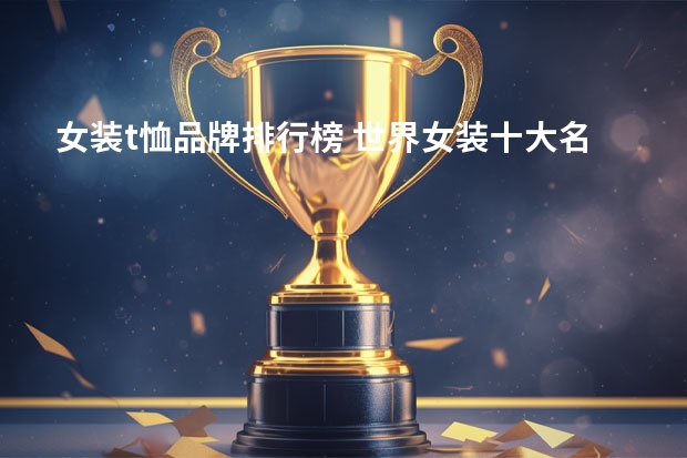 女装t恤品牌排行榜 世界女装十大名牌有哪些?