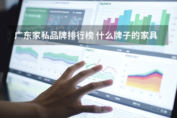 广东家私品牌排行榜 什么牌子的家具好