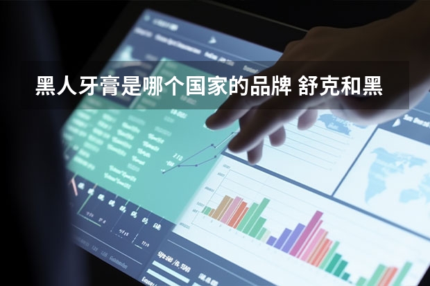 黑人牙膏是哪个国家的品牌 舒克和黑人牙膏哪个好用