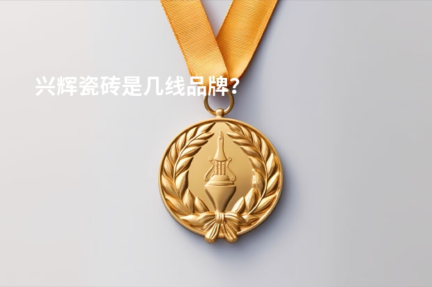兴辉瓷砖是几线品牌？