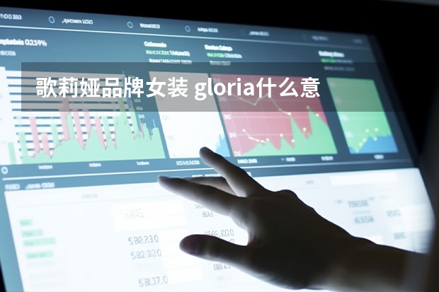 歌莉娅品牌女装 gloria什么意思？关于歌莉娅gloria介绍