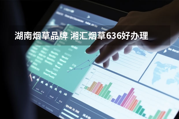 湖南烟草品牌 湘汇烟草636好办理吗