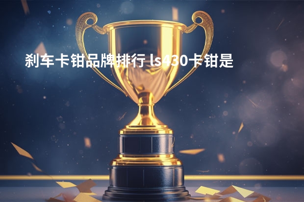 刹车卡钳品牌排行 ls430卡钳是什么牌子的