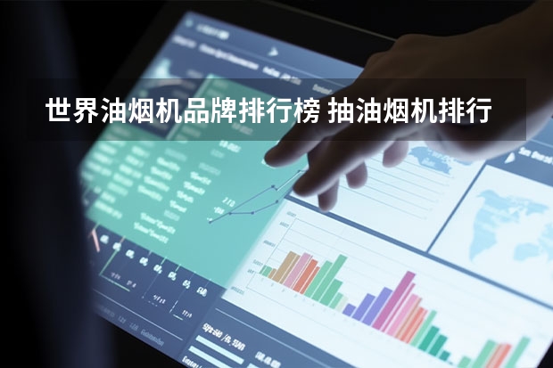 世界油烟机品牌排行榜 抽油烟机排行榜，抽油烟机品牌推荐
