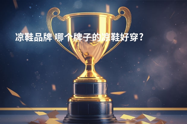 凉鞋品牌 哪个牌子的凉鞋好穿?