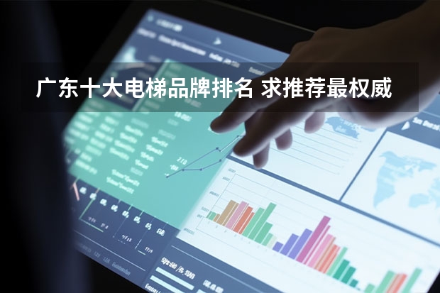 广东十大电梯品牌排名 求推荐最权威电梯品牌排行榜前十名