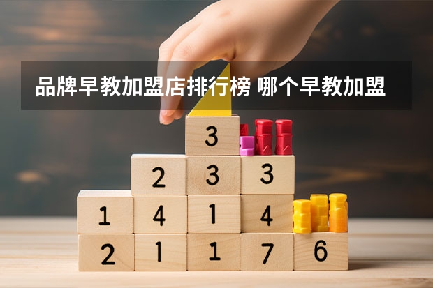 品牌早教加盟店排行榜 哪个早教加盟连锁品牌好？