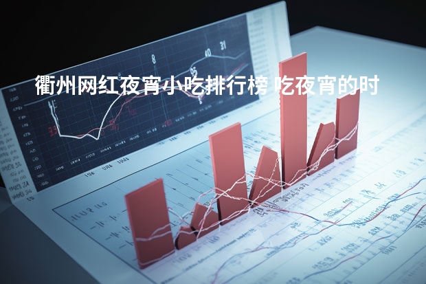 衢州网红夜宵小吃排行榜 吃夜宵的时候适合点的小吃有哪些？