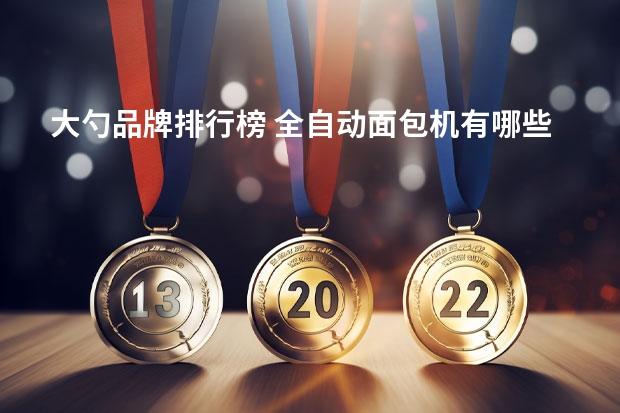 大勺品牌排行榜 全自动面包机有哪些品牌全自动面包机如何使用