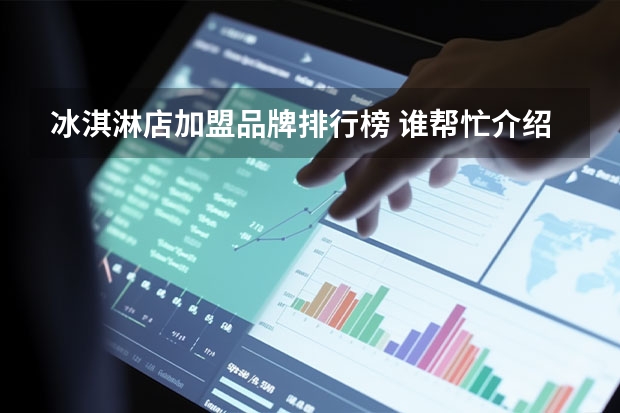 冰淇淋店加盟品牌排行榜 谁帮忙介绍一些高端冰淇淋品牌