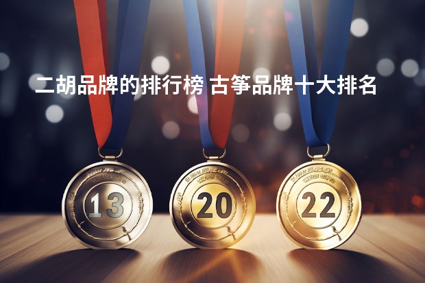 二胡品牌的排行榜 古筝品牌十大排名