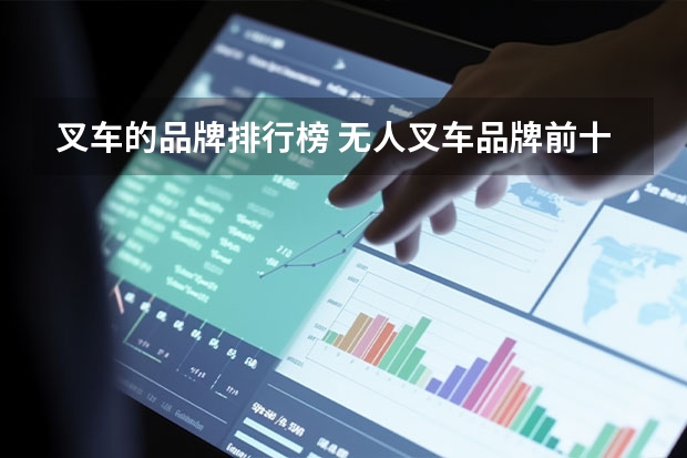 叉车的品牌排行榜 无人叉车品牌前十名有哪些？