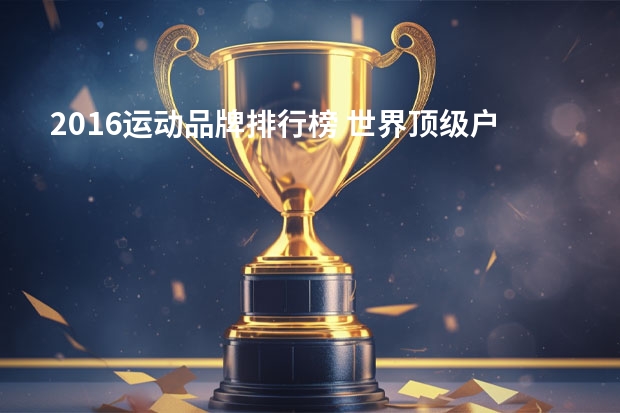 2016运动品牌排行榜 世界顶级户外服装品牌排名榜
