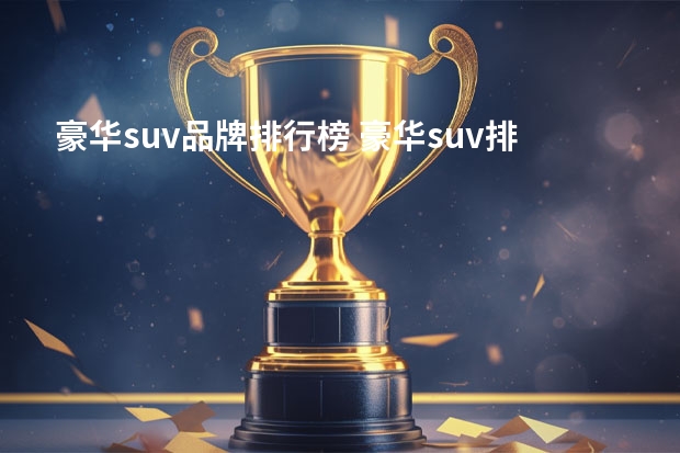 豪华suv品牌排行榜 豪华suv排名前十名