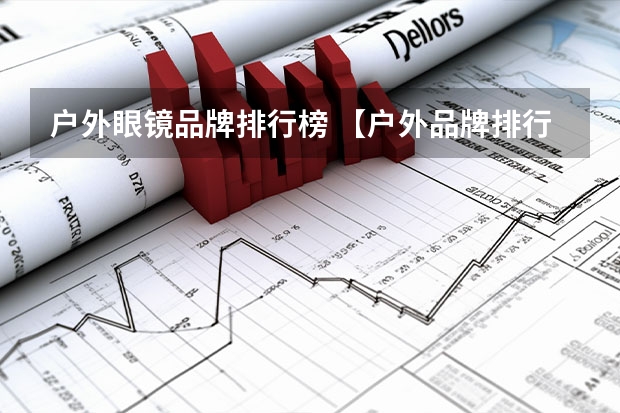户外眼镜品牌排行榜 【户外品牌排行榜】户外用品十大品牌排行榜