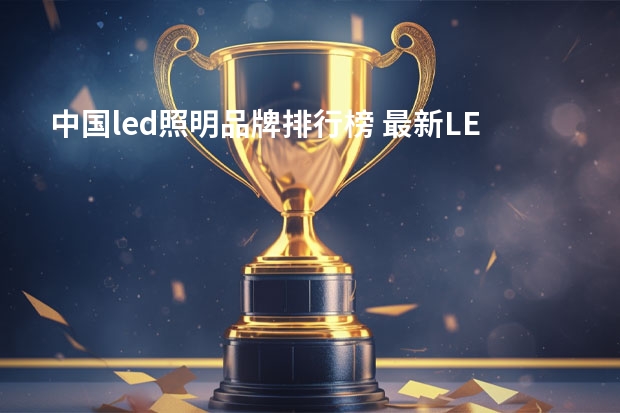 中国led照明品牌排行榜 最新LED照明灯具十大品牌排名(附LED灯具选购技巧)