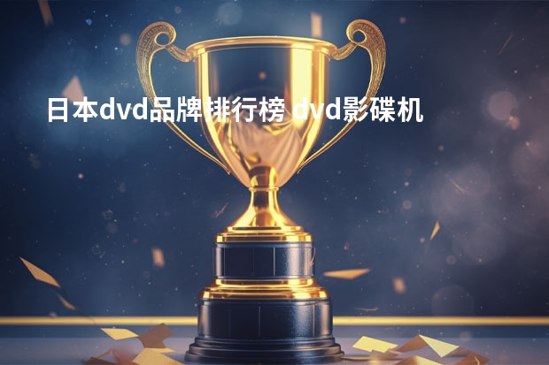 日本dvd品牌排行榜 dvd影碟机品牌哪个比较好