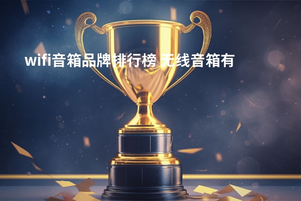wifi音箱品牌排行榜 无线音箱有哪几种,3款高品质无线音箱推荐