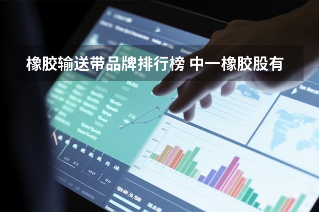橡胶输送带品牌排行榜 中一橡胶股有几个品牌