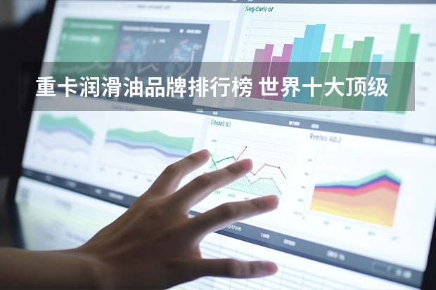重卡润滑油品牌排行榜 世界十大顶级润滑油品牌排行榜？