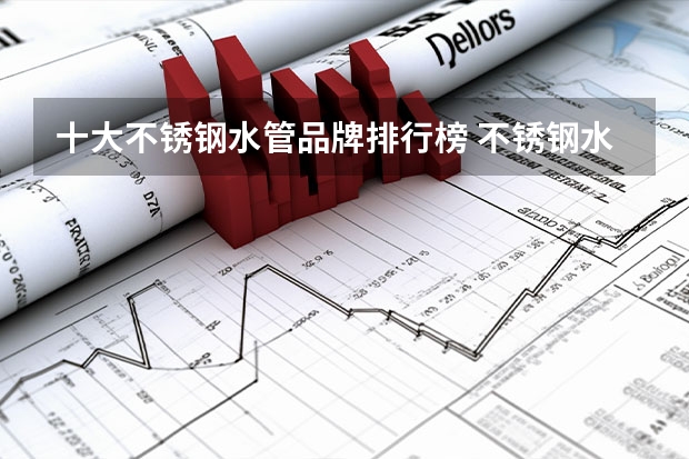 十大不锈钢水管品牌排行榜 不锈钢水管品牌前十名排行？选哪个好？