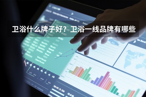 卫浴什么牌子好？卫浴一线品牌有哪些？