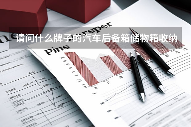 请问什么牌子的汽车后备箱储物箱收纳箱好用，不要那种太便宜的，塑料的