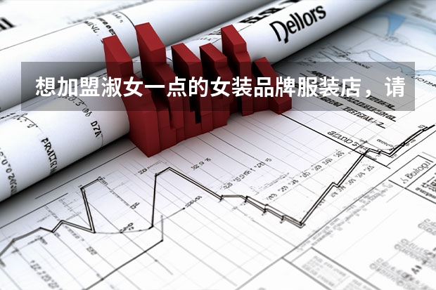 想加盟淑女一点的女装品牌服装店，请问一下什么品牌的比较好呢？