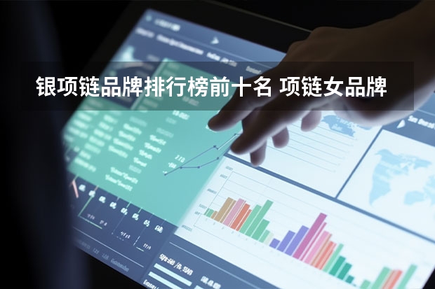 银项链品牌排行榜前十名 项链女品牌排行榜前十名 十大奢侈品项链