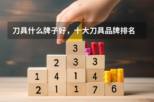刀具什么牌子好，十大刀具品牌排名