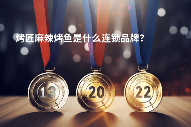 烤匠麻辣烤鱼是什么连锁品牌？