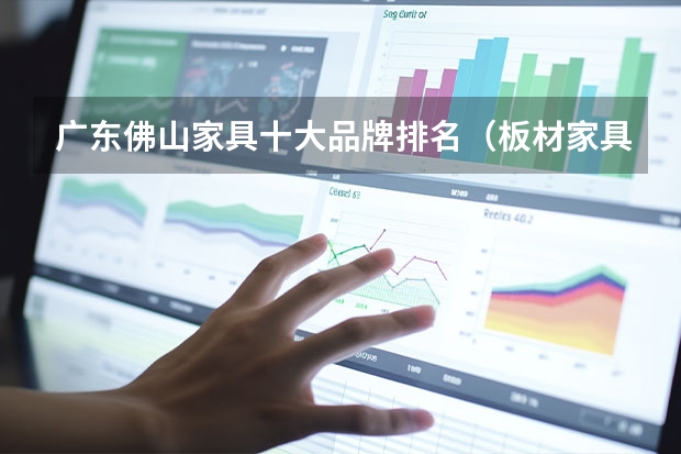 广东佛山家具十大品牌排名（板材家具十大名牌排行榜）