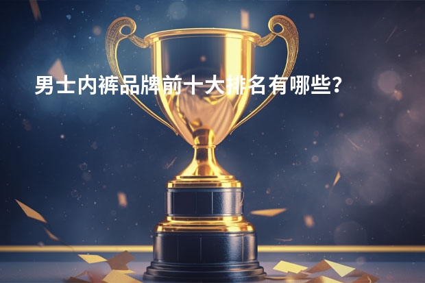 男士内裤品牌前十大排名有哪些？