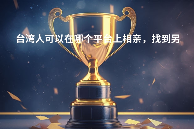 台湾人可以在哪个平台上相亲，找到另一半