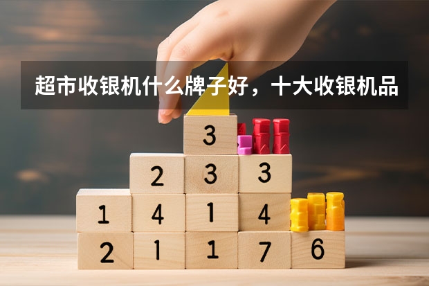 超市收银机什么牌子好，十大收银机品牌排行榜